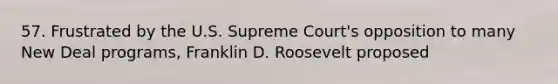 57. Frustrated by the U.S. Supreme Court's opposition to many New Deal programs, Franklin D. Roosevelt proposed