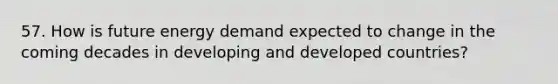 57. How is future energy demand expected to change in the coming decades in developing and developed countries?