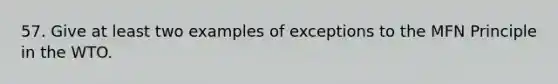 57. Give at least two examples of exceptions to the MFN Principle in the WTO.