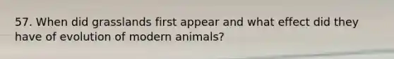 57. When did grasslands first appear and what effect did they have of evolution of modern animals?