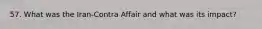 57. What was the Iran-Contra Affair and what was its impact?