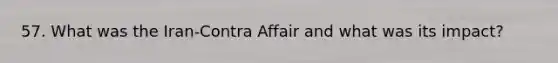 57. What was the Iran-Contra Affair and what was its impact?