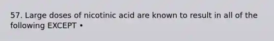 57. Large doses of nicotinic acid are known to result in all of the following EXCEPT •