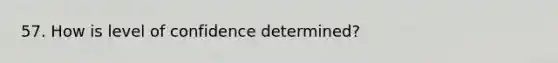 57. How is level of confidence determined?