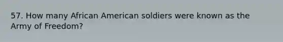 57. How many African American soldiers were known as the Army of Freedom?