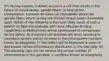 57) During meiosis, a defect occurs in a cell that results in the failure of microtubules, spindle fibers, to bind at the kinetochores, a protein structure on chromatids where the spindle fibers attach during cell division to pull sister chromatids apart. Which of the following is the most likely result of such a defect? A) New microtubules with more effective binding capabilities to kinetochores will be synthesized to compensate for the defect. B) Excessive cell divisions will occur resulting in cancerous tumors and an increase in the chromosome numbers known as polyploidy. C) The defect will be bypassed in order to and ensure normal chromosome distribution in the new cells. D) The resulting cells will not receive the correct number of chromosomes in the gametes, a condition known as aneuploidy.