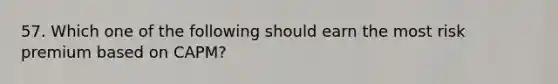 57. Which one of the following should earn the most risk premium based on CAPM?