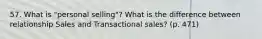 57. What is "personal selling"? What is the difference between relationship Sales and Transactional sales? (p. 471)