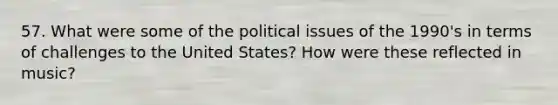 57. What were some of the political issues of the 1990's in terms of challenges to the United States? How were these reflected in music?