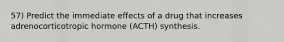 57) Predict the immediate effects of a drug that increases adrenocorticotropic hormone (ACTH) synthesis.