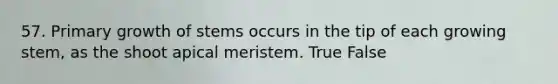 57. <a href='https://www.questionai.com/knowledge/kcSI941jlc-primary-growth-of-stems' class='anchor-knowledge'>primary growth of stems</a> occurs in the tip of each growing stem, as the shoot apical meristem. True False