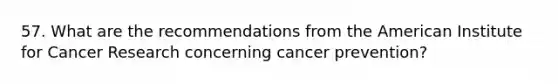 57. What are the recommendations from the American Institute for Cancer Research concerning cancer prevention?