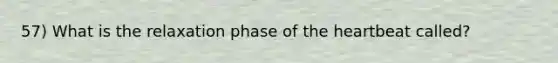 57) What is the relaxation phase of the heartbeat called?