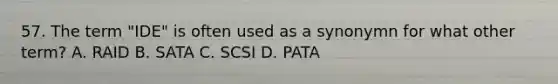 57. The term "IDE" is often used as a synonymn for what other term? A. RAID B. SATA C. SCSI D. PATA