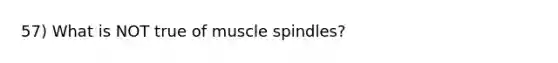 57) What is NOT true of muscle spindles?