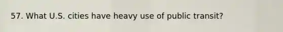 57. What U.S. cities have heavy use of public transit?
