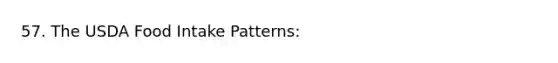 57. The USDA Food Intake Patterns: