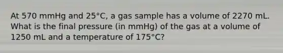 At 570 mmHg and 25°C, a gas sample has a volume of 2270 mL. What is the final pressure (in mmHg) of the gas at a volume of 1250 mL and a temperature of 175°C?