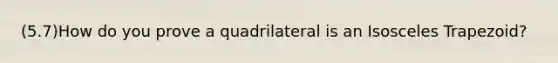 (5.7)How do you prove a quadrilateral is an <a href='https://www.questionai.com/knowledge/kj7AHotM07-isosceles-trapezoid' class='anchor-knowledge'>isosceles trapezoid</a>?