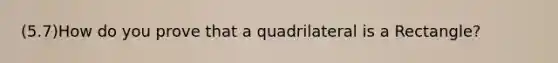 (5.7)How do you prove that a quadrilateral is a Rectangle?