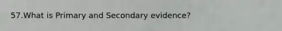 57.What is Primary and Secondary evidence?