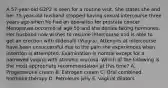 A 57-year-old G2P2 is seen for a routine visit. She states she and her 75-year-old husband stopped having sexual intercourse three years ago when he had an operation for prostate cancer. Menopause occurred at age 50 and she denies taking hormones. Her husband now wishes to resume intercourse and is able to get an erection with sildenafil (Viagra). Attempts at intercourse have been unsuccessful due to the pain she experiences when insertion is attempted. Examination is normal except for a narrowed vagina with atrophic mucosa. Which of the following is the most appropriate recommendation at this time? A. Progesterone cream B. Estrogen cream C. Oral combined hormone therapy D. Petroleum jelly E. Vaginal dilators