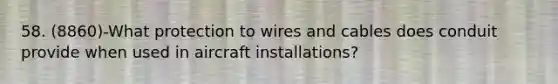 58. (8860)-What protection to wires and cables does conduit provide when used in aircraft installations?