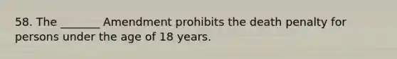 58. The _______ Amendment prohibits the death penalty for persons under the age of 18 years.