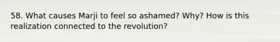 58. What causes Marji to feel so ashamed? Why? How is this realization connected to the revolution?