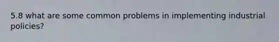 5.8 what are some common problems in implementing industrial policies?