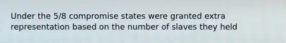 Under the 5/8 compromise states were granted extra representation based on the number of slaves they held