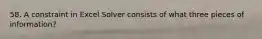 58. A constraint in Excel Solver consists of what three pieces of information?