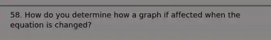 58. How do you determine how a graph if affected when the equation is changed?