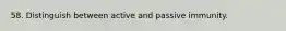58. Distinguish between active and passive immunity.
