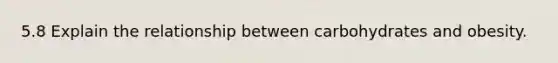 5.8 Explain the relationship between carbohydrates and obesity.
