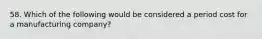 58. Which of the following would be considered a period cost for a manufacturing company?