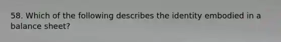 58. Which of the following describes the identity embodied in a balance sheet?