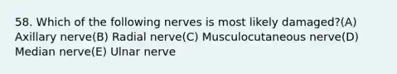 58. Which of the following nerves is most likely damaged?(A) Axillary nerve(B) Radial nerve(C) Musculocutaneous nerve(D) Median nerve(E) Ulnar nerve