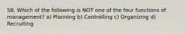 58. Which of the following is NOT one of the four functions of management? a) Planning b) Controlling c) Organizing d) Recruiting