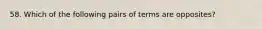 58. Which of the following pairs of terms are opposites?