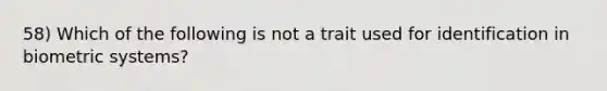 58) Which of the following is not a trait used for identification in biometric systems?