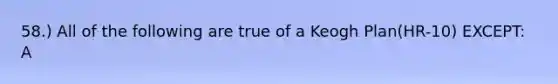 58.) All of the following are true of a Keogh Plan(HR-10) EXCEPT: A