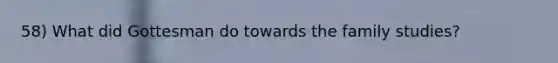 58) What did Gottesman do towards the family studies?
