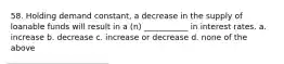 58. Holding demand constant, a decrease in the supply of loanable funds will result in a (n) ___________ in interest rates. a. increase b. decrease c. increase or decrease d. none of the above