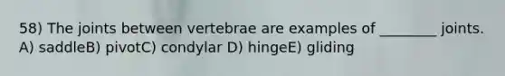 58) The joints between vertebrae are examples of ________ joints. A) saddleB) pivotC) condylar D) hingeE) gliding