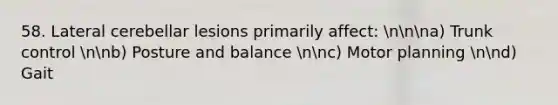 58. Lateral cerebellar lesions primarily affect: nnna) Trunk control nnb) Posture and balance nnc) Motor planning nnd) Gait