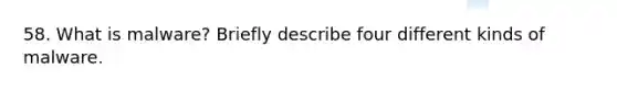 58. What is malware? Briefly describe four different kinds of malware.