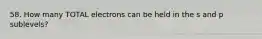 58. How many TOTAL electrons can be held in the s and p sublevels?