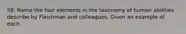 58. Name the four elements in the taxonomy of human abilities describe by Fleishman and colleagues. Given an example of each.