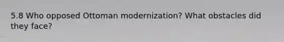 5.8 Who opposed Ottoman modernization? What obstacles did they face?